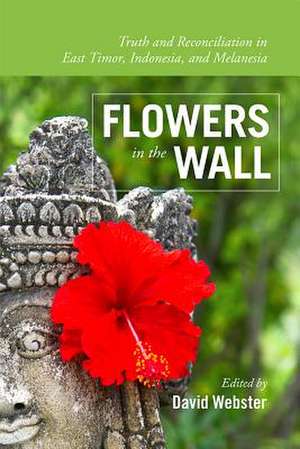 Flowers in the Wall: Truth and Reconciliation in East Timor, Indonesia and Melanesia de David Webster