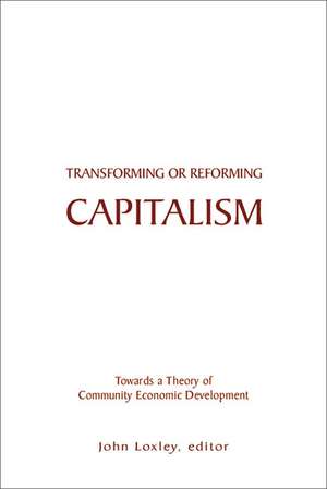 Transforming or Reforming Capitalism – Towards a Theory of Community Economic Development de John Loxley