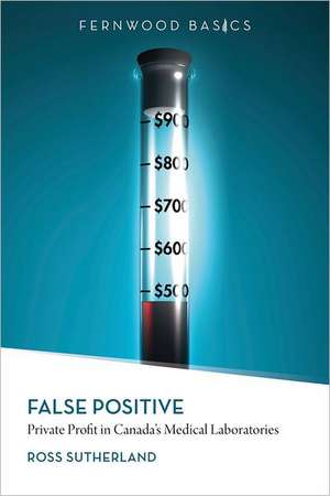 False Positive: Private Profit in Canada's Medical Laboratories de Ross Sutherland