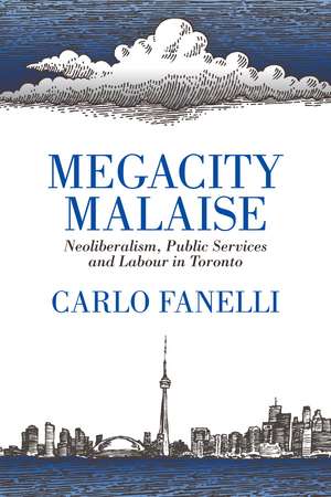 Megacity Malaise: Neoliberalism, Public Services and Labour in Toronto de Carlo Fanelli