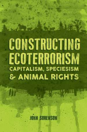 Constructing Ecoterrorism: Capitalism, Speciesism and Animal Rights de John Sorenson