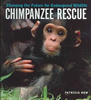 Chimpanzee Rescue: Changing the Future for Endangered Wildlife de Patricia Bow