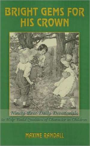 Bright Gems for His Crown: Ninety-Three Daily Devotionals to Help Build Qualities of Character in Children de Maxine Randall