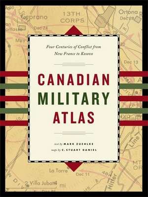 Canadian Military Atlas: Four Centuries of Conflict from New France to Kosovo de Mark Zuehlke