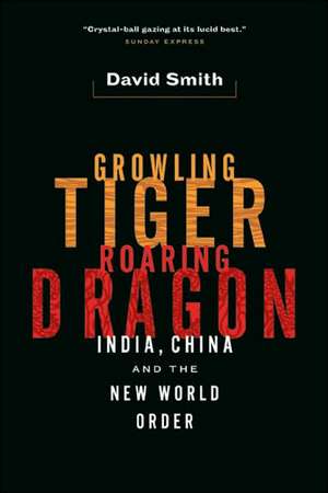 Growling Tiger, Roaring Dragon: India, China, and the New World Order de David Smith