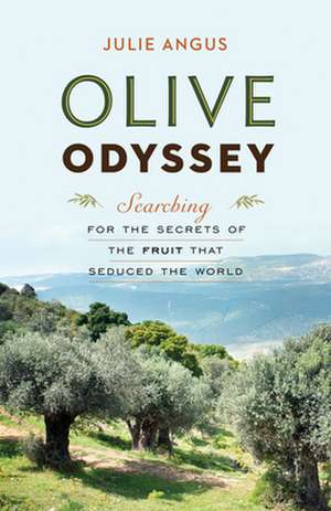 Olive Odyssey: Searching for the Secrets of the Fruit That Seduced the World de Julie Angus