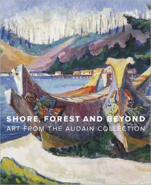 Shore, Forest and Beyond: Art from the Audain Collection de Ian M. Thom