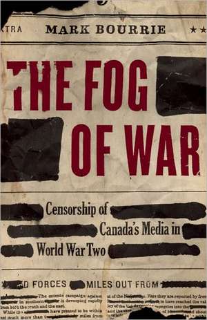 The Fog of War: Censorship of Canada's Media in World War Two de Mark Bourrie