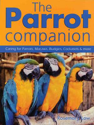 The Parrot Companion: Caring for Parrots, Macaws, Budgies, Cockatiels & More de Rosemary Low