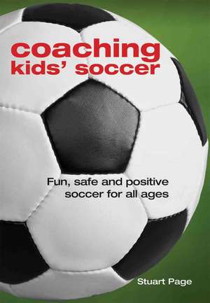 Coaching Kids' Soccer: Fun, Safe and Positive Soccer for All Ages de Stuart Page