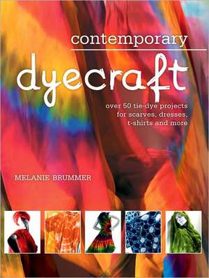 Contemporary Dyecraft: Over 50 Tie-Dye Projects for Scarves, Dresses, T-Shirts and More de Melanie Brummer