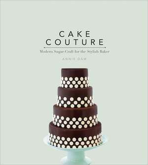 Cake Couture: Modern Sugar-Craft for the Stylish Baker de Annie Dam