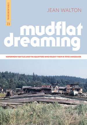 Mudflat Dreaming: Waterfront Battles and the Squatters Who Fought Them in 1970s Vancouver de Jean Walton