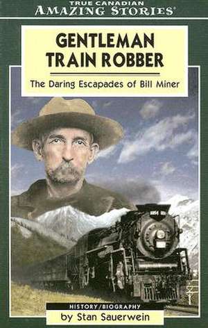 Gentleman Train Robber: The Daring Escapades of Bill Miner de Stan Sauerwein