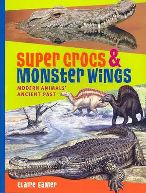 Super Crocs & Monster Wings: Modern Animals' Ancient Past de Claire Eamer