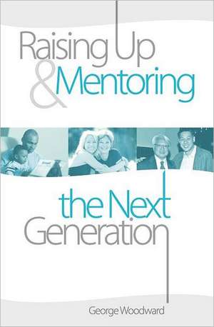 Raising Up and Mentoring the Next Generation: The Heart of a Godly Father de George Woodward