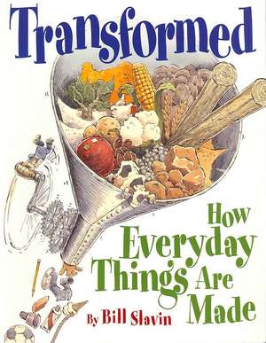 Transformed: How Everyday Things Are Made de Bill Slavin