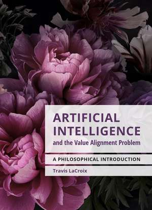 Artificial Intelligence and the Value Alignment Problem: A Philosophical Introduction de Travis LaCroix