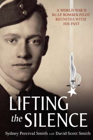 Lifting the Silence: A World War II RCAF Bomber Pilot Reunites with His Past de Sydney Percival Smith