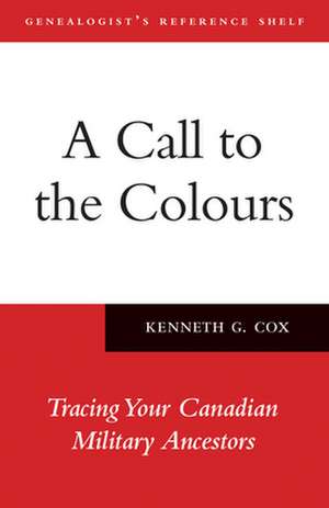 A Call to the Colours: Tracing Your Canadian Military Ancestors de Kenneth G. Cox