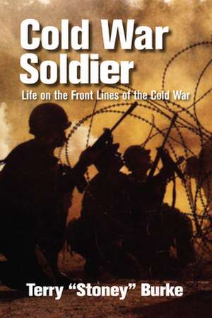 Cold War Soldier: Life on the Front Lines of the Cold War de Terry "Stoney" Burke