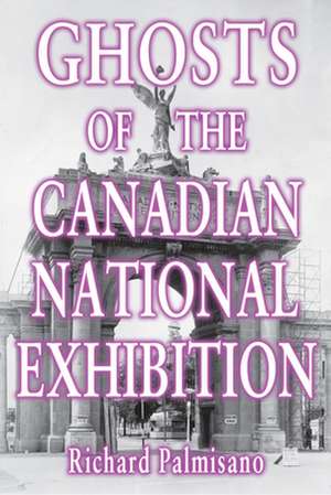 Ghosts of the Canadian National Exhibition de Richard Palmisano