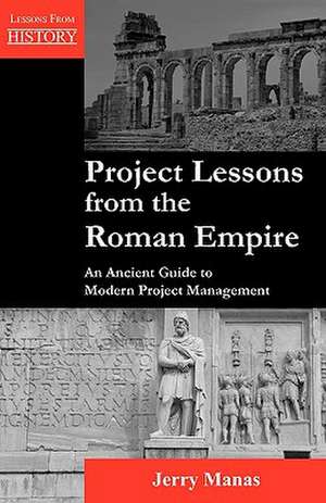 Project Lessons from the Roman Empire: An Ancient Guide to Modern Project Management de Jerry Manas