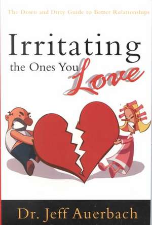 Irritating the Ones You Love: The Down and Dirty Guide to Better Relationships de Jeff Auerbach