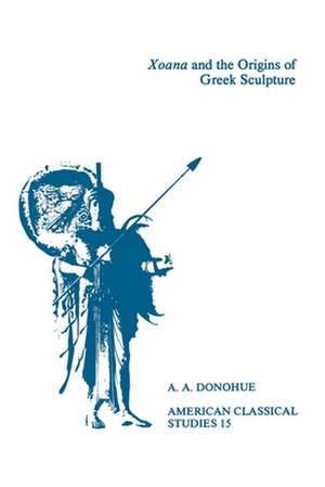 Xoana and the Origins Of Greek Sculpture de A. A. Donohue