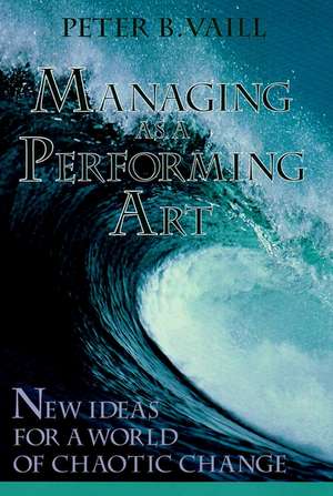 Managing as a Performing Art, New Ideas for a World of Chaotic Change de PB Vaill