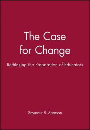 The Case For Change – Rethinking the Preparation of Educators de SB Sarason