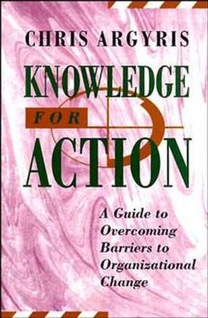 Knowledge for Action – A Guide to Overcoming Barriers to Organizational Change de C Argyris