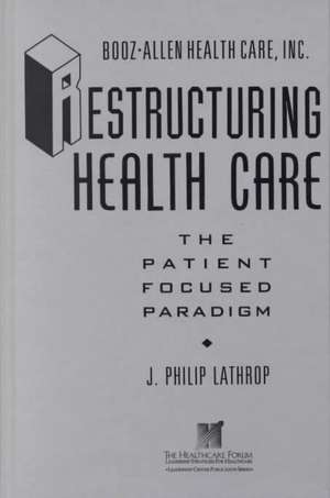 Restructuring Health Care – The Patient Focused Paradigm (Booz–Allen Health Care/The Leadership Center Publication Series) de JP Lathrop