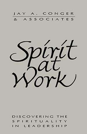 Spirit at Work – Discovering the Spirituality in Leadership de JA Conger