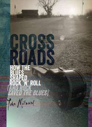 Crossroads: How the Blues Shaped Rock 'n' Roll (and Rock Saved the Blues) de John Milward