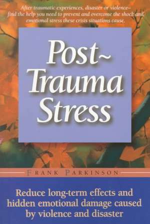 Post-trauma Stress: Reduce Long-term Effects And Hidden Emotional Damage Caused By Violence And Disaster de Frank Parkinson