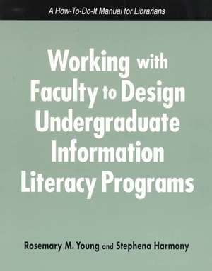 Working with Faculty to Design Undergrad.Info.Literacy Programs: A How-To-Do-It Manual for Librarians de Rosemary Young