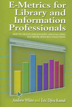 E-Metrics for Library and Information Professionals: How to Use Data for Managing and Evaluating Electronic Resource Collections de Andrew Carl White