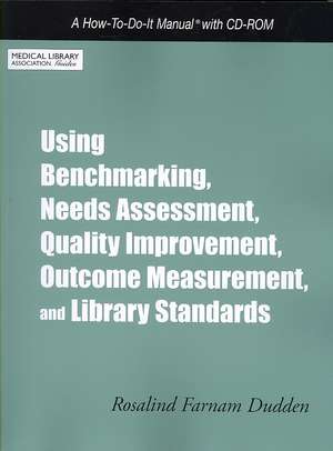 Using Benchmarking, Needs Assessment, Quality Improvement, Outcome Measurement, and Library Standards: A How-To-Do-It Manual de Rosalind Farnam Dudden