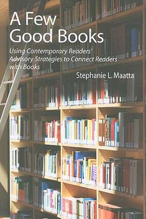 A Few Good Books: Using Contemporary Readers' Advisory Strategies to Connect Readers with Books de Stephanie L. Maatta