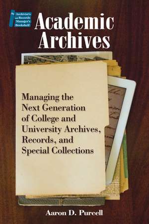 Academic Archives: Managing the Next Generation of College and University Archives, Records, and Special Collections de Aaron D. Purcell