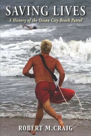 Saving Lives: A History of the Ocean City Beach Patrol de Robert M. Craig