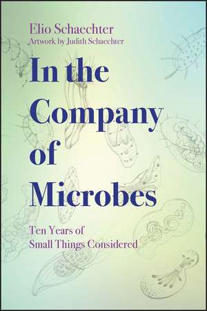 In the Company of Microbes: Ten Years of Small Things Considered de Moselio Schaechter