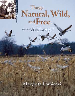 Things, Natural, Wild, and Free: The Life of Aldo Leapold de Marybeth Lorbiecki