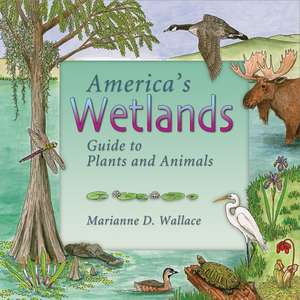 America's Wetlands: Guide to Plants and Animals de Marianne D. Wallace