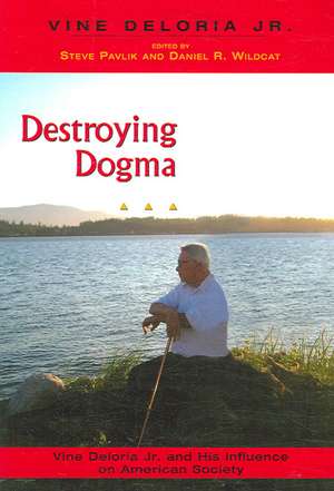 Destroying Dogma: Vine Deloria, Jr. and His Influence on American Society de Steve Pavlik