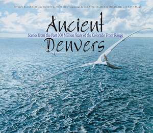 Ancient Denvers: Scenes from the Past 300 Million Years of the Colorado Front Range de Kirk Johnson