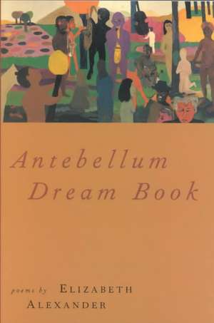 Antebellum Dream Book: Poems de Elizabeth Alexander