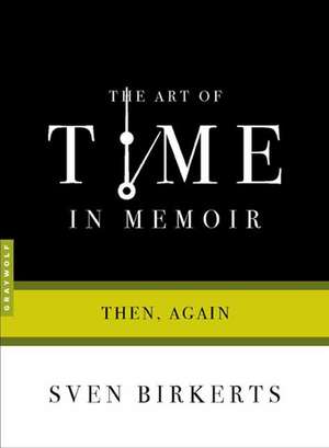 The Art Of Time In Memoir: Then, Again de Sven Birkerts