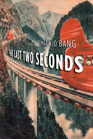 The Last Two Seconds: Poems de Mary Jo Bang